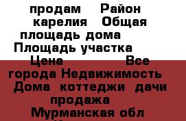 продам  › Район ­ карелия › Общая площадь дома ­ 100 › Площадь участка ­ 15 › Цена ­ 850 000 - Все города Недвижимость » Дома, коттеджи, дачи продажа   . Мурманская обл.,Кировск г.